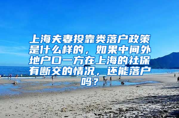 上海夫妻投靠类落户政策是什么样的，如果中间外地户口一方在上海的社保有断交的情况，还能落户吗？