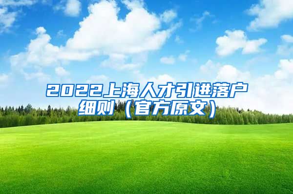 2022上海人才引进落户细则（官方原文）