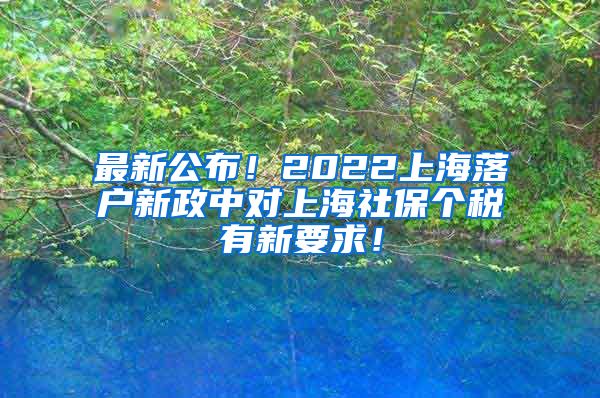 最新公布！2022上海落户新政中对上海社保个税有新要求！