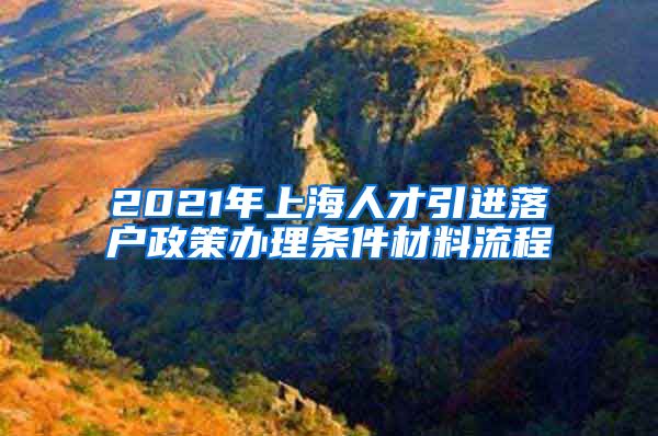 2021年上海人才引进落户政策办理条件材料流程