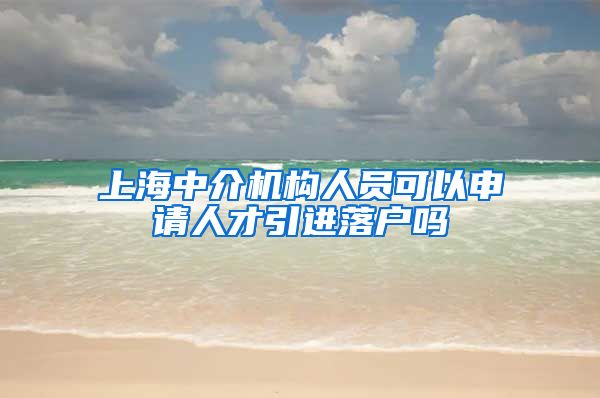 上海中介机构人员可以申请人才引进落户吗