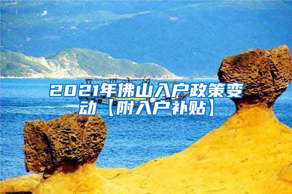 2021年佛山入户政策变动【附入户补贴】