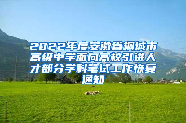 2022年度安徽省桐城市高级中学面向高校引进人才部分学科笔试工作恢复通知