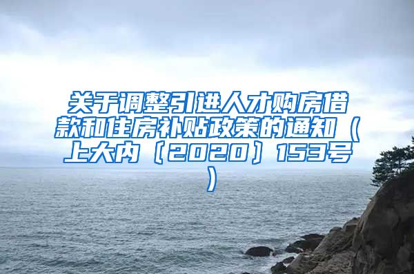 关于调整引进人才购房借款和住房补贴政策的通知（上大内〔2020〕153号）