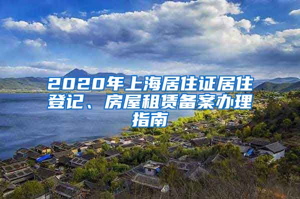 2020年上海居住证居住登记、房屋租赁备案办理指南