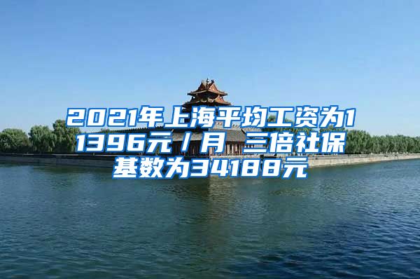 2021年上海平均工资为11396元／月 三倍社保基数为34188元