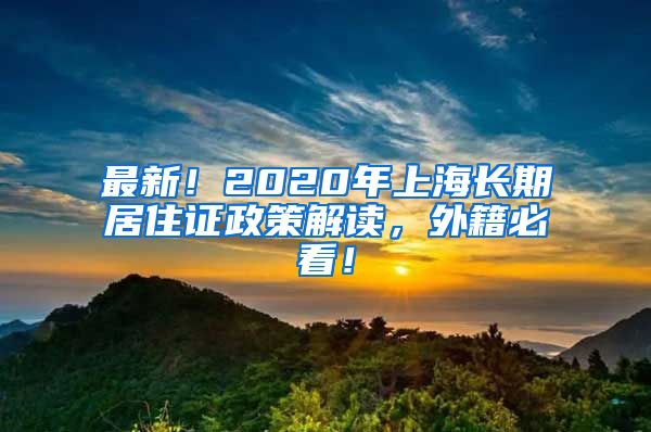 最新！2020年上海长期居住证政策解读，外籍必看！