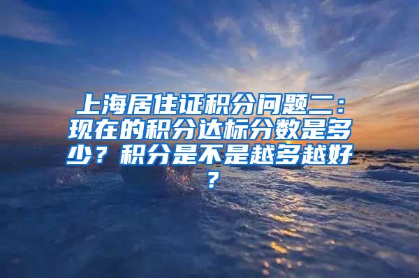 上海居住证积分问题二：现在的积分达标分数是多少？积分是不是越多越好？