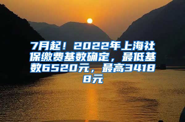 7月起！2022年上海社保缴费基数确定，最低基数6520元，最高34188元