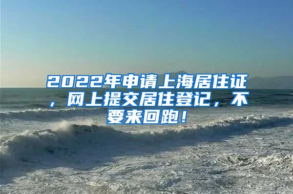 2022年申请上海居住证，网上提交居住登记，不要来回跑！