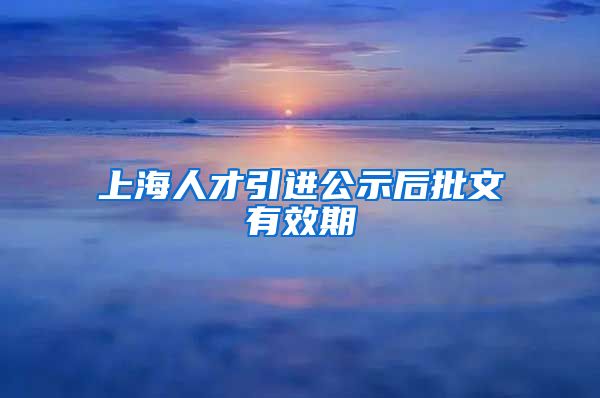 上海人才引进公示后批文有效期