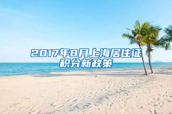 2017年8月上海居住证积分新政策