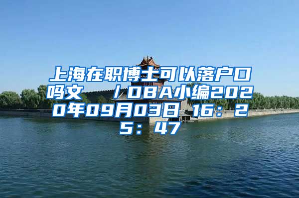 上海在职博士可以落户口吗文  ／DBA小编2020年09月03日 16：25：47