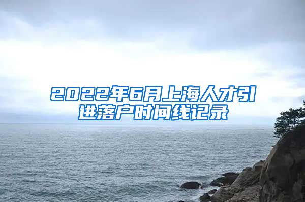 2022年6月上海人才引进落户时间线记录