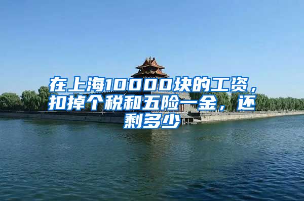 在上海10000块的工资，扣掉个税和五险一金，还剩多少