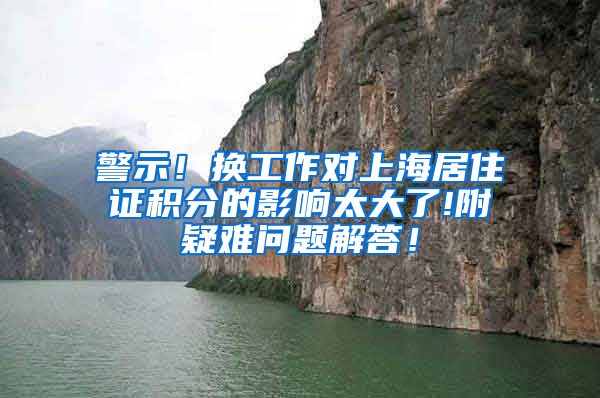 警示！换工作对上海居住证积分的影响太大了!附疑难问题解答！