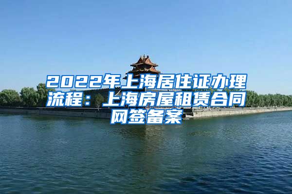 2022年上海居住证办理流程：上海房屋租赁合同网签备案