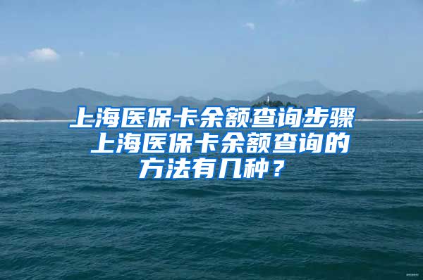 上海医保卡余额查询步骤 上海医保卡余额查询的方法有几种？