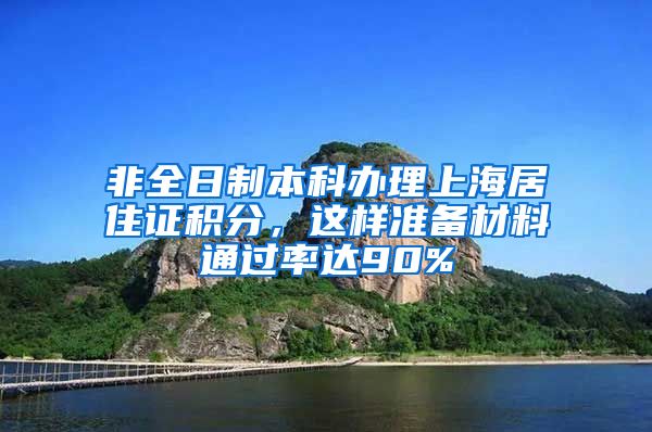 非全日制本科办理上海居住证积分，这样准备材料通过率达90%