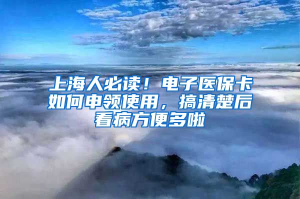 上海人必读！电子医保卡如何申领使用，搞清楚后看病方便多啦