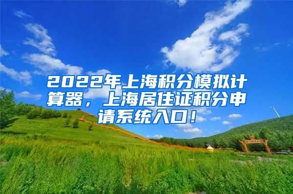 2022年上海积分模拟计算器，上海居住证积分申请系统入口！