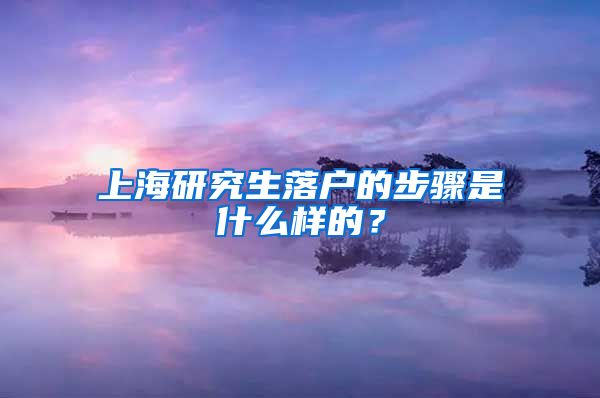 上海研究生落户的步骤是什么样的？