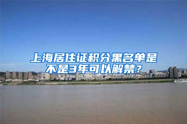 上海居住证积分黑名单是不是3年可以解禁？