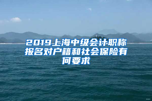 2019上海中级会计职称报名对户籍和社会保险有何要求