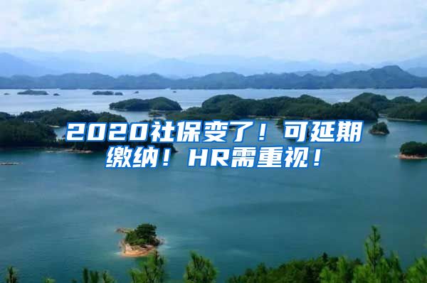 2020社保变了！可延期缴纳！HR需重视！