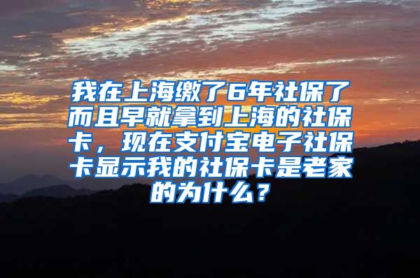 我在上海缴了6年社保了而且早就拿到上海的社保卡，现在支付宝电子社保卡显示我的社保卡是老家的为什么？