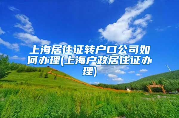 上海居住证转户口公司如何办理(上海户政居住证办理)