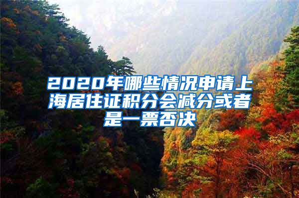 2020年哪些情况申请上海居住证积分会减分或者是一票否决