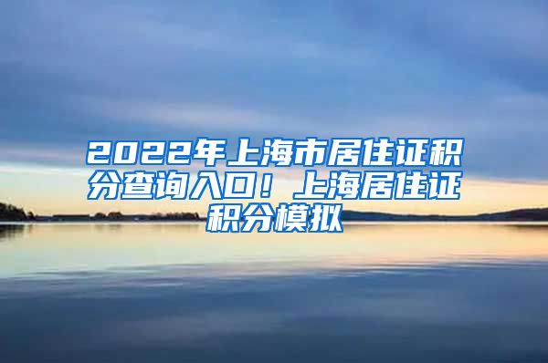 2022年上海市居住证积分查询入口！上海居住证积分模拟