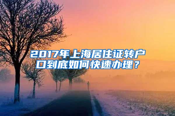 2017年上海居住证转户口到底如何快速办理？