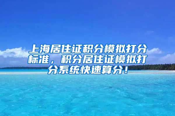 上海居住证积分模拟打分标准，积分居住证模拟打分系统快速算分！