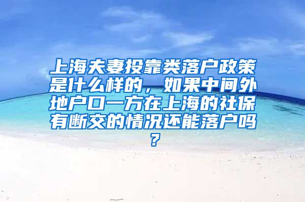 上海夫妻投靠类落户政策是什么样的，如果中间外地户口一方在上海的社保有断交的情况还能落户吗？