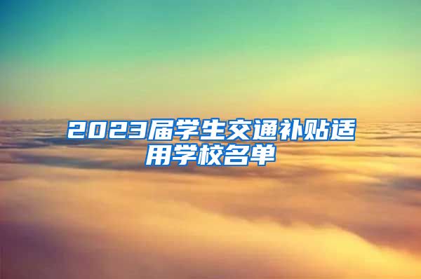 2023届学生交通补贴适用学校名单