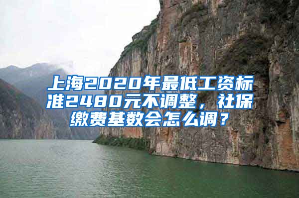 上海2020年最低工资标准2480元不调整，社保缴费基数会怎么调？