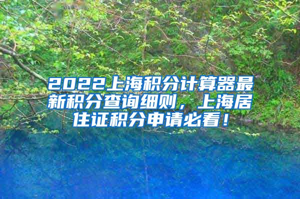 2022上海积分计算器最新积分查询细则，上海居住证积分申请必看！