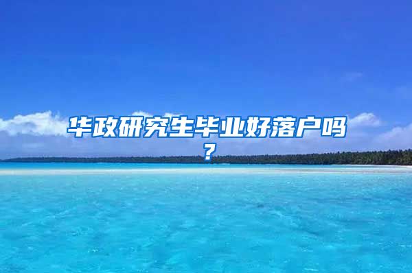 华政研究生毕业好落户吗？