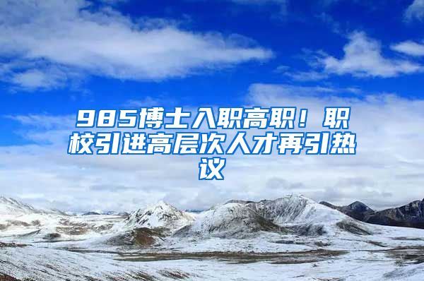 985博士入职高职！职校引进高层次人才再引热议