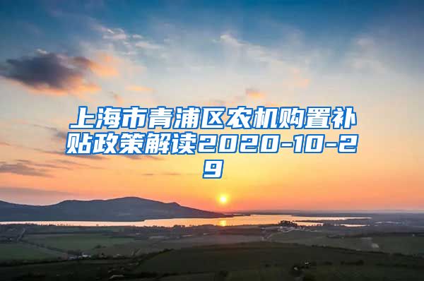 上海市青浦区农机购置补贴政策解读2020-10-29
