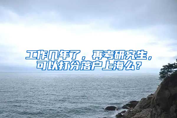 工作几年了，再考研究生，可以打分落户上海么？