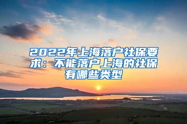 2022年上海落户社保要求：不能落户上海的社保有哪些类型