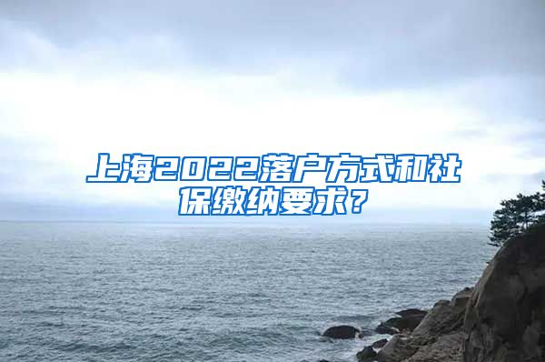 上海2022落户方式和社保缴纳要求？