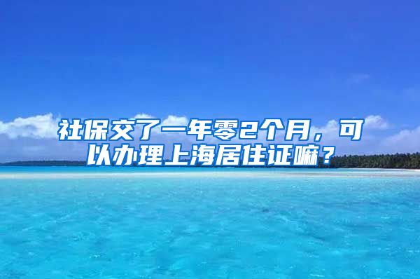 社保交了一年零2个月，可以办理上海居住证嘛？