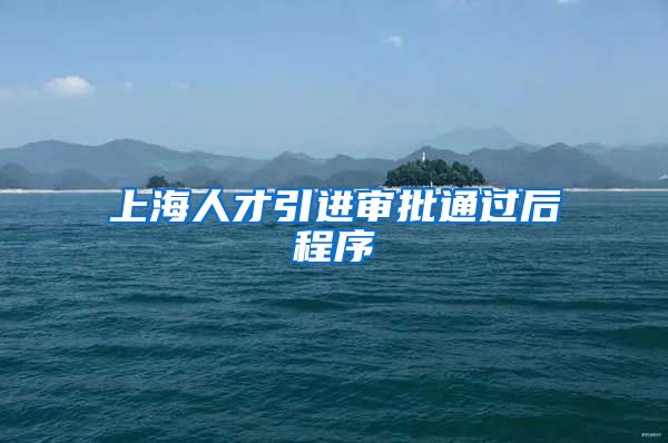 上海人才引进审批通过后程序