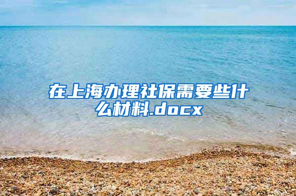 在上海办理社保需要些什么材料.docx