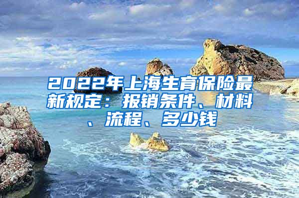 2022年上海生育保险最新规定：报销条件、材料、流程、多少钱