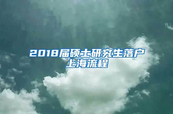 2018届硕士研究生落户上海流程